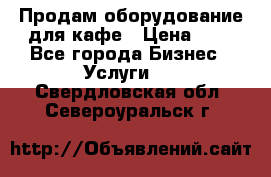 Продам оборудование для кафе › Цена ­ 5 - Все города Бизнес » Услуги   . Свердловская обл.,Североуральск г.